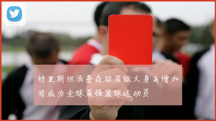 特里斯坦汤普森称若欧文身高增加将成为全球最强篮球运动员