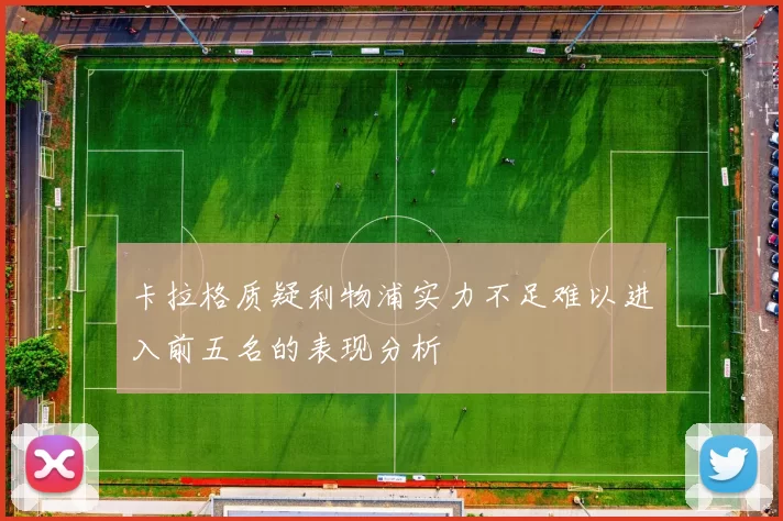 卡拉格质疑利物浦实力不足难以进入前五名的表现分析