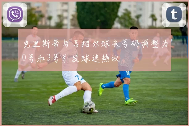 克里斯蒂与马绍尔球衣号码调整为0号和3号引发球迷热议