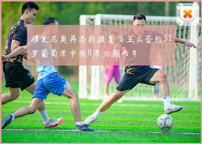 穆里尼奥再添新援皇马正式签约31岁葡萄牙中场B席为期两年